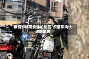 疫情影响寄快递的地区/疫情影响快递的地方