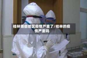 桂林哪些地区疫情严重了/桂林的疫情严重吗