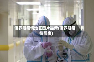 俄罗斯疫情地区图片最新(俄罗斯疫情图表)