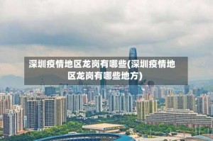 深圳疫情地区龙岗有哪些(深圳疫情地区龙岗有哪些地方)