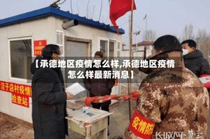【承德地区疫情怎么样,承德地区疫情怎么样最新消息】