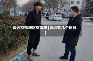 青远疫情地区有哪些(青远有几个区县)