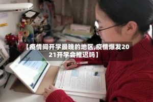 【疫情间开学最晚的地区,疫情爆发2021开学会推迟吗】