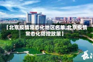 【北京疫情常态化地区名单,北京疫情常态化防控政策】