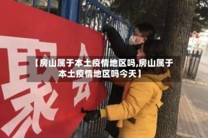 【房山属于本土疫情地区吗,房山属于本土疫情地区吗今天】