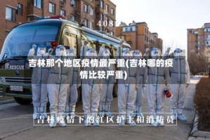 吉林那个地区疫情最严重(吉林哪的疫情比较严重)