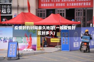 疫情封的时间最久地区(一般疫情封区封多久)