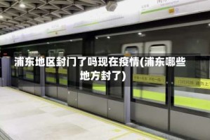 浦东地区封门了吗现在疫情(浦东哪些地方封了)