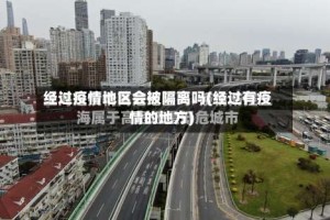 经过疫情地区会被隔离吗(经过有疫情的地方)