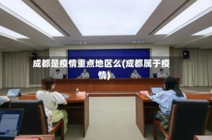 成都是疫情重点地区么(成都属于疫情)