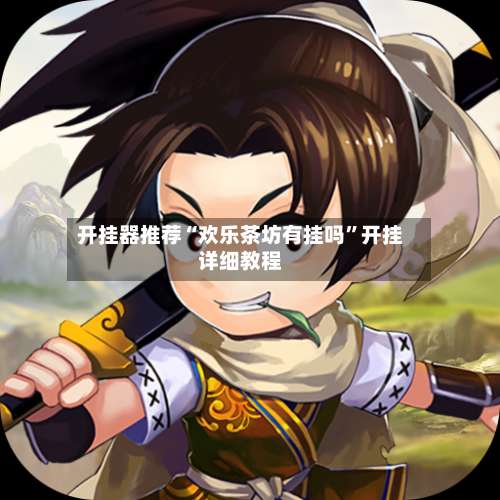 开挂器推荐“欢乐茶坊有挂吗	”开挂详细教程-第1张图片