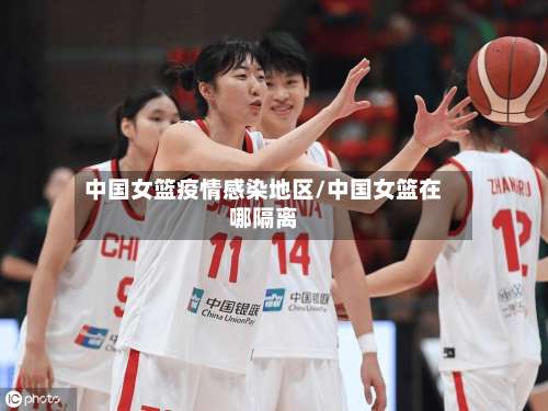 中国女篮疫情感染地区/中国女篮在哪隔离-第1张图片
