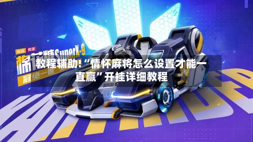 教程辅助!“情怀麻将怎么设置才能一直赢”开挂详细教程-第1张图片