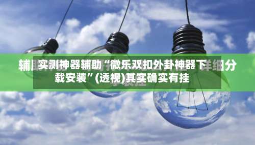 实测神器辅助“微乐双扣外卦神器下载安装	”(透视)其实确实有挂-第1张图片