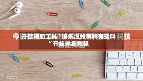 开挂辅助工具“博乐温州棋牌有挂吗”开挂详细教程-第1张图片