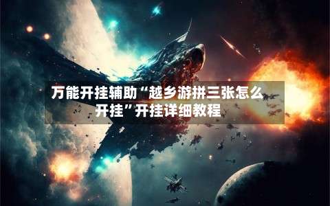 万能开挂辅助“越乡游拼三张怎么开挂”开挂详细教程-第1张图片