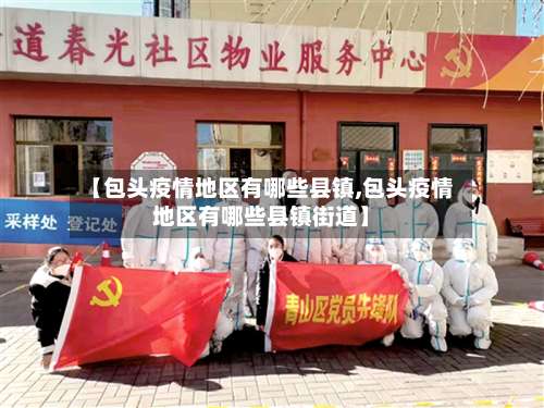 【包头疫情地区有哪些县镇,包头疫情地区有哪些县镇街道】-第2张图片