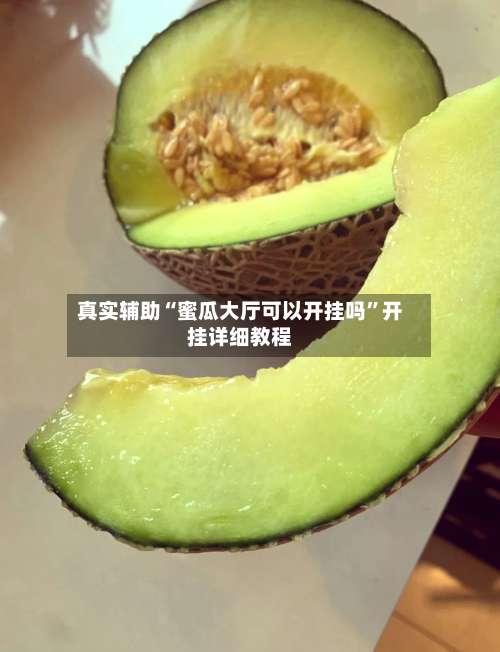 真实辅助“蜜瓜大厅可以开挂吗”开挂详细教程-第1张图片