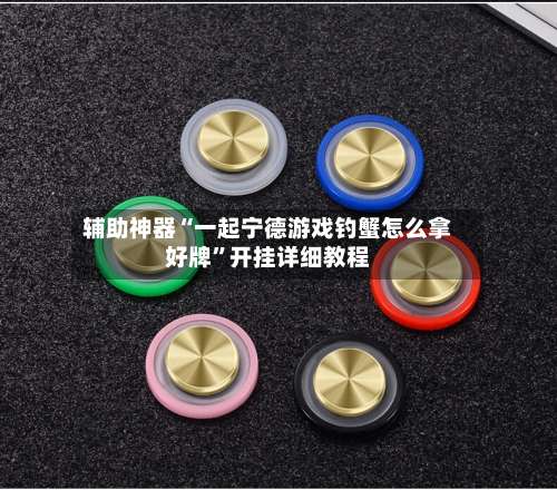 辅助神器“一起宁德游戏钓蟹怎么拿好牌”开挂详细教程-第2张图片