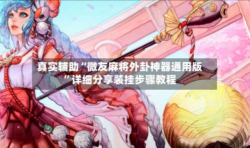 真实辅助“微友麻将外卦神器通用版”详细分享装挂步骤教程-第3张图片