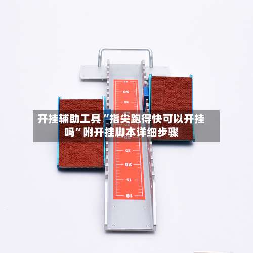 开挂辅助工具“指尖跑得快可以开挂吗”附开挂脚本详细步骤-第1张图片