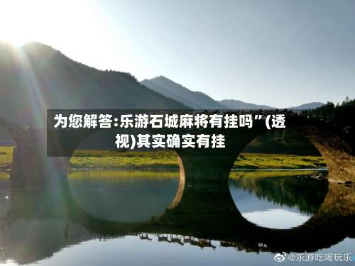 为您解答:乐游石城麻将有挂吗	”(透视)其实确实有挂-第1张图片