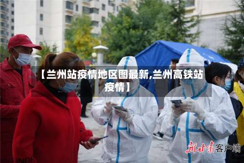 【兰州站疫情地区图最新,兰州高铁站疫情】-第3张图片