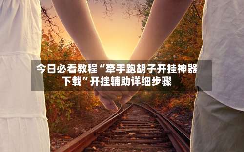 今日必看教程“牵手跑胡子开挂神器下载	”开挂辅助详细步骤-第2张图片