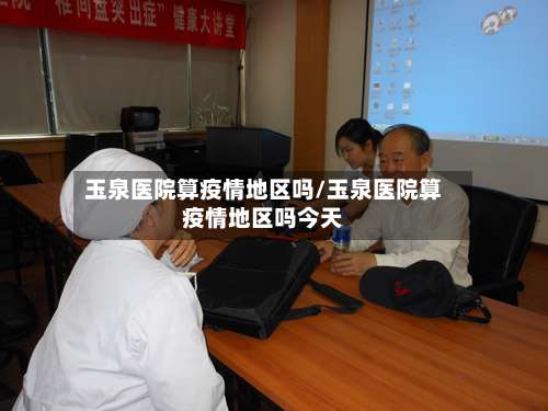 玉泉医院算疫情地区吗/玉泉医院算疫情地区吗今天-第1张图片