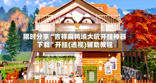 限时分享“吉祥麻将填大坑开挂神器下载”开挂(透视)辅助教程-第2张图片