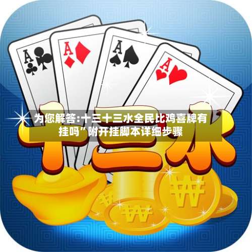 为您解答:十三十三水全民比鸡喜牌有挂吗”附开挂脚本详细步骤-第2张图片
