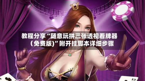 教程分享“随意玩拼三张透视看牌器（免费版)”附开挂脚本详细步骤-第2张图片