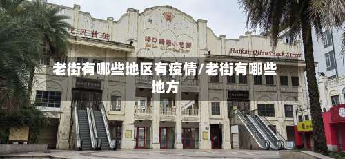 老街有哪些地区有疫情/老街有哪些地方-第1张图片