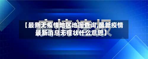 【最新无疫情地区地图查询,最新疫情最新消息无症状什么意思】-第1张图片