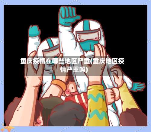 重庆疫情在哪些地区严重(重庆地区疫情严重吗)-第1张图片