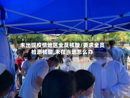 未出现疫情地区全员核酸/要求全员检测核酸,未在当地怎么办-第1张图片