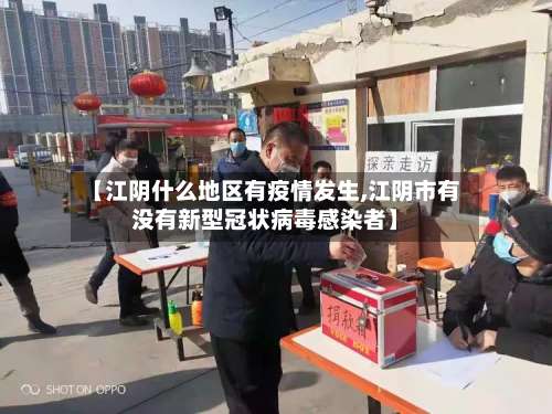 【江阴什么地区有疫情发生,江阴市有没有新型冠状病毒感染者】-第1张图片