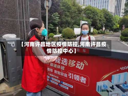 【河南许昌地区疫情防控,河南许昌疫情防控中心】-第1张图片