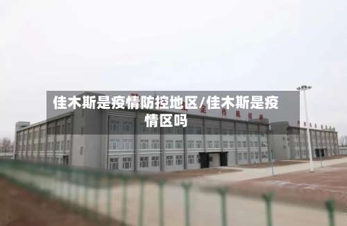 佳木斯是疫情防控地区/佳木斯是疫情区吗-第1张图片