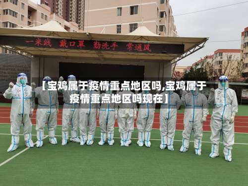 【宝鸡属于疫情重点地区吗,宝鸡属于疫情重点地区吗现在】-第2张图片