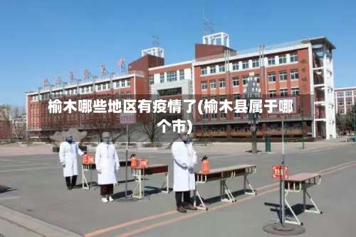 榆木哪些地区有疫情了(榆木县属于哪个市)-第2张图片