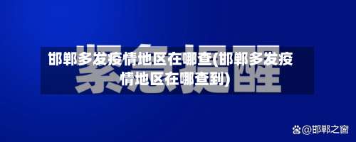 邯郸多发疫情地区在哪查(邯郸多发疫情地区在哪查到)-第1张图片