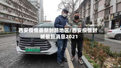 西安疫情最新封路地区/西安疫情封城最新消息2021-第3张图片