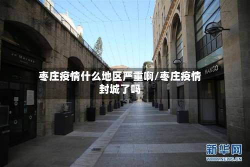 枣庄疫情什么地区严重啊/枣庄疫情封城了吗-第1张图片