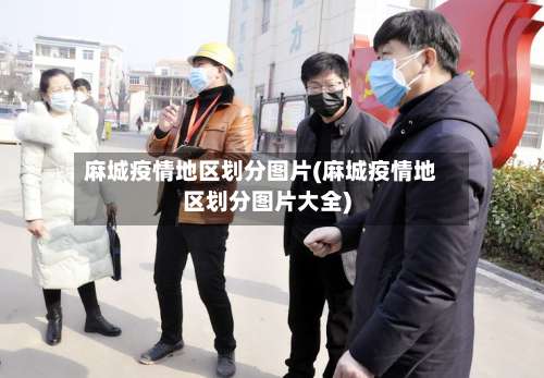 麻城疫情地区划分图片(麻城疫情地区划分图片大全)-第1张图片