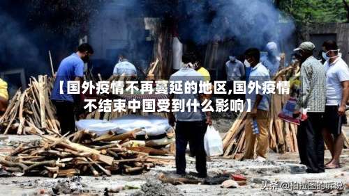 【国外疫情不再蔓延的地区,国外疫情不结束中国受到什么影响】-第2张图片