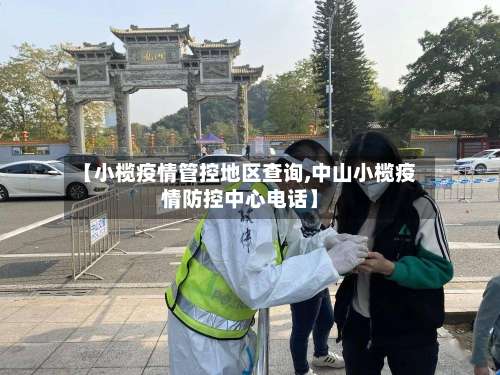 【小榄疫情管控地区查询,中山小榄疫情防控中心电话】-第2张图片