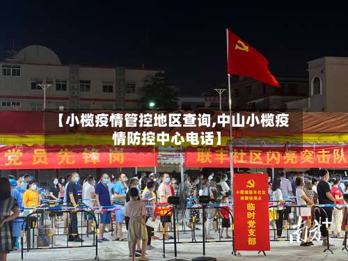 【小榄疫情管控地区查询,中山小榄疫情防控中心电话】-第1张图片