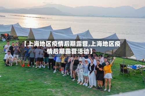 【上海地区疫情后期露营,上海地区疫情后期露营活动】-第3张图片