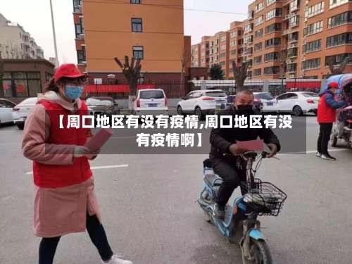 【周口地区有没有疫情,周口地区有没有疫情啊】-第1张图片